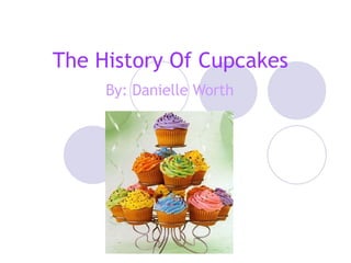 The History Of Cupcakes By: Danielle Worth 