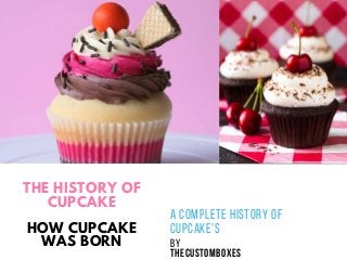 THE HISTORY OF
CUPCAKE
HOW CUPCAKE
WAS BORN
A COMPLETE HISTORY OF
CUPCAKE'S
BY
THECUSTOMBOXES
 