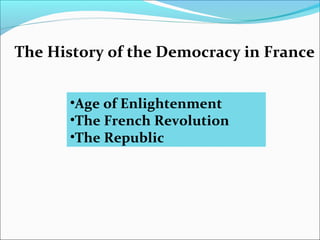•Age of Enlightenment
•The French Revolution
•The Republic
The History of the Democracy in France
 