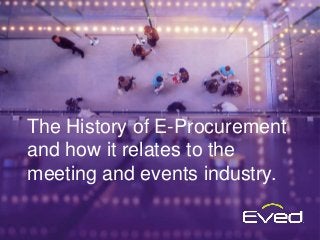 The History of E-Procurement
and how it relates to the
meeting and events industry.
 