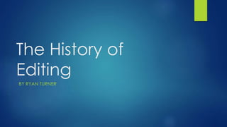 The History of
Editing
BY RYAN TURNER
 