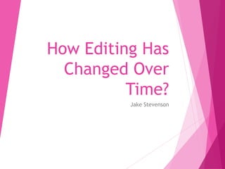 How Editing Has
Changed Over
Time?
Jake Stevenson
 