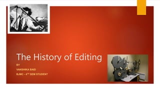The History of Editing
BY
VANSHIKA BAID
BJMC - 4TH SEM STUDENT
 