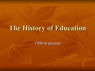 The History of Education 1900 to present 