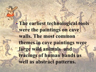 The earliest technological tools
were the paintings on cave
walls. The most common
themes in cave paintings were
large wil...
