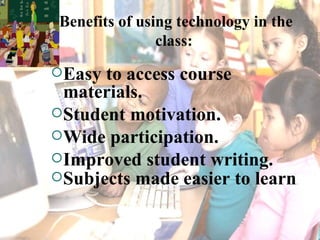 Benefits of using technology in the
               class:
Easy to access course
 materials.
Student motivation.
Wide pa...