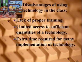 Disadvantages of using
  technology in the class:

Lack of proper training.
Limited access to sufficient
quantities of a t...