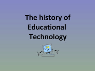 The history of Educational  Technology 