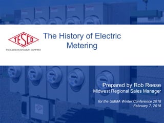 10/02/2012 Slide 1
Prepared by Rob Reese
Midwest Regional Sales Manager
for the UMMA Winter Conference 2018
February 7, 2018
The History of Electric
Metering
 