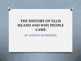 THE HISTORY OF ELLIS
ISLAND AND WHY PEOPLE
         CAME
   BY JESSICA SCHNEIDER
 