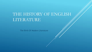 THE HISTORY OF ENGLISH
LITERATURE
The Birth Of Modern Literature
 