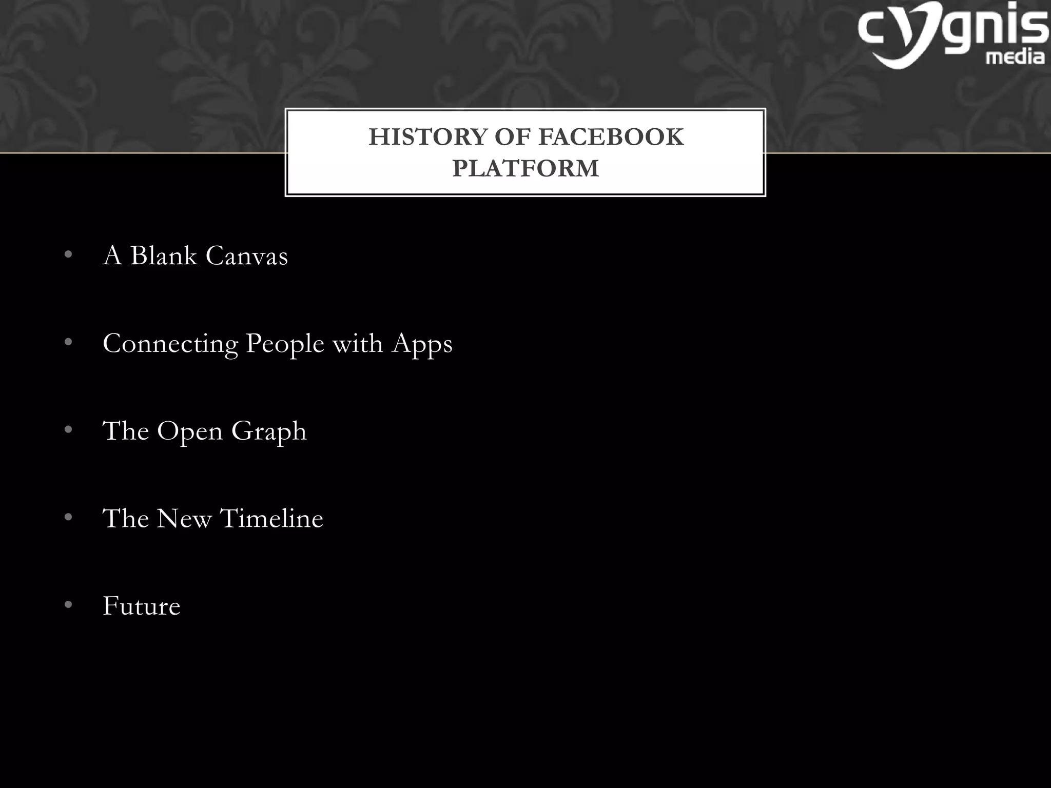• A Blank Canvas
• Connecting People with Apps
• The Open Graph
• The New Timeline
• Future
HISTORY OF FACEBOOK
PLATFORM
 