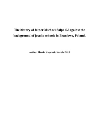 The history of father Michael Salpa SJ against the
background of jesuits schools in Braniewo, Poland.



          Author: Marcin Kasprzak, Kraków 2010
 