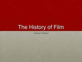 The History of Film
Joshua Crichlow

 