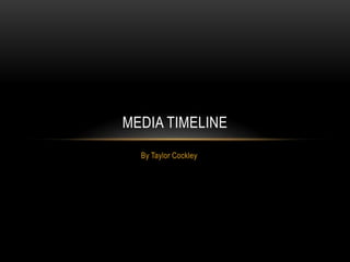 MEDIA TIMELINE
By Taylor Cockley

 