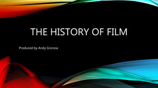 THE HISTORY OF FILM 
Produced by Andy Gronow 
 
