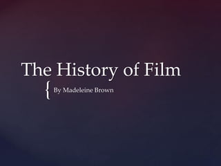 {
The History of Film
By Madeleine Brown
 
