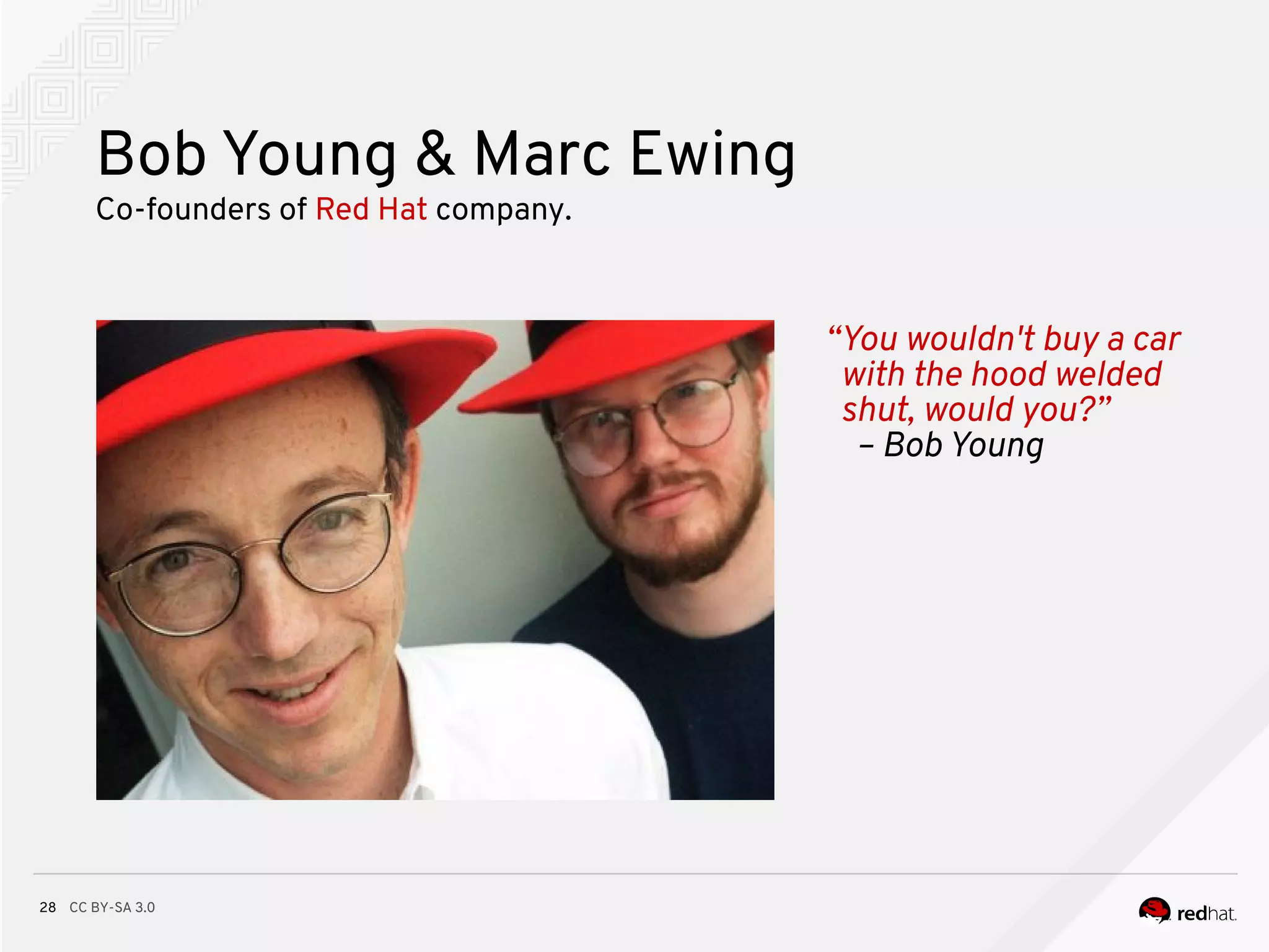 CC BY-SA 3.028
Bob Young & Marc Ewing
● Bullet
● Bullet
● Bullet
“You wouldn't buy a car
with the hood welded
shut, would you?”
– Bob Young
Co-founders of Red Hat company.
 