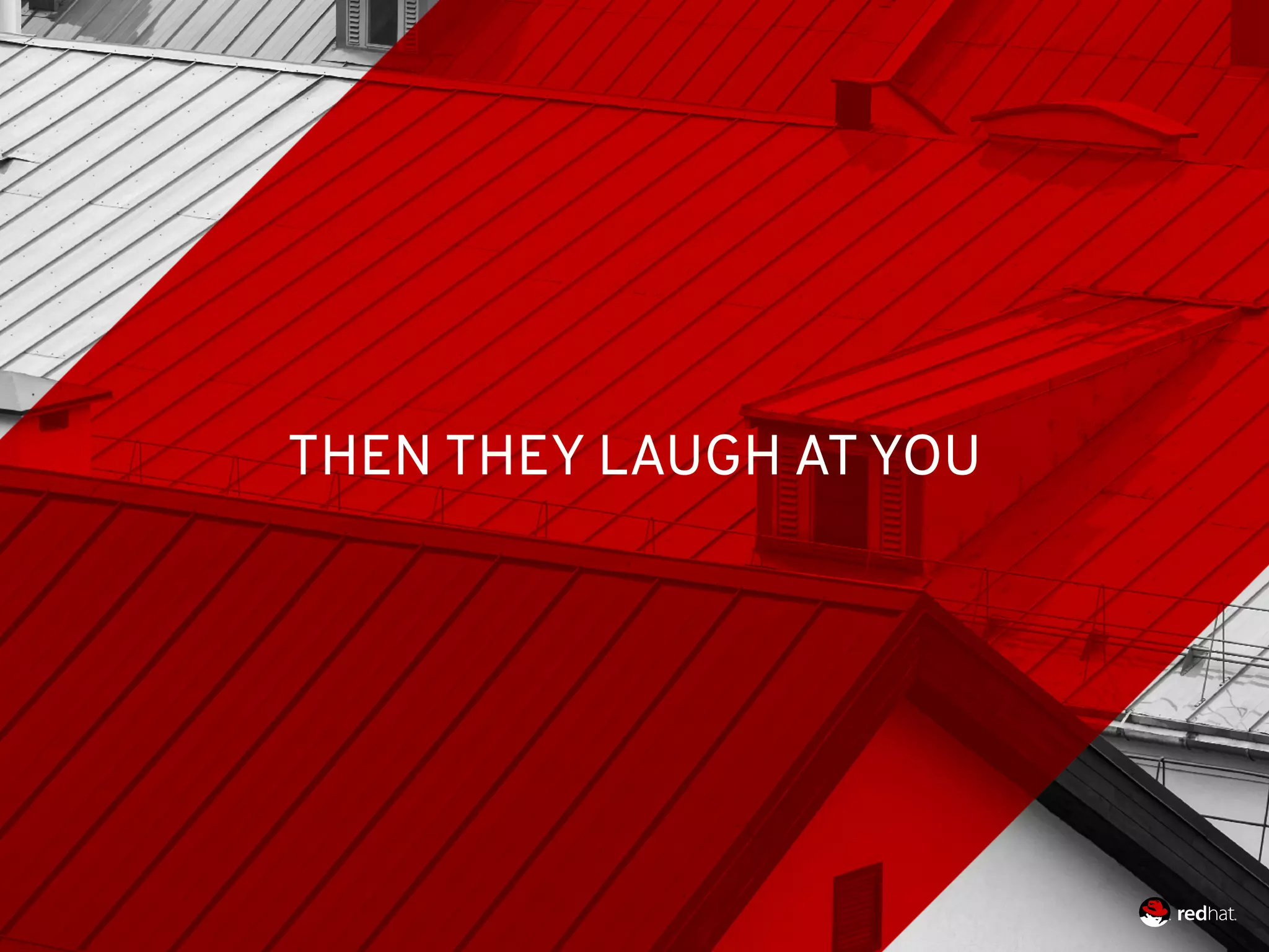 THEN THEY LAUGH AT YOU
 