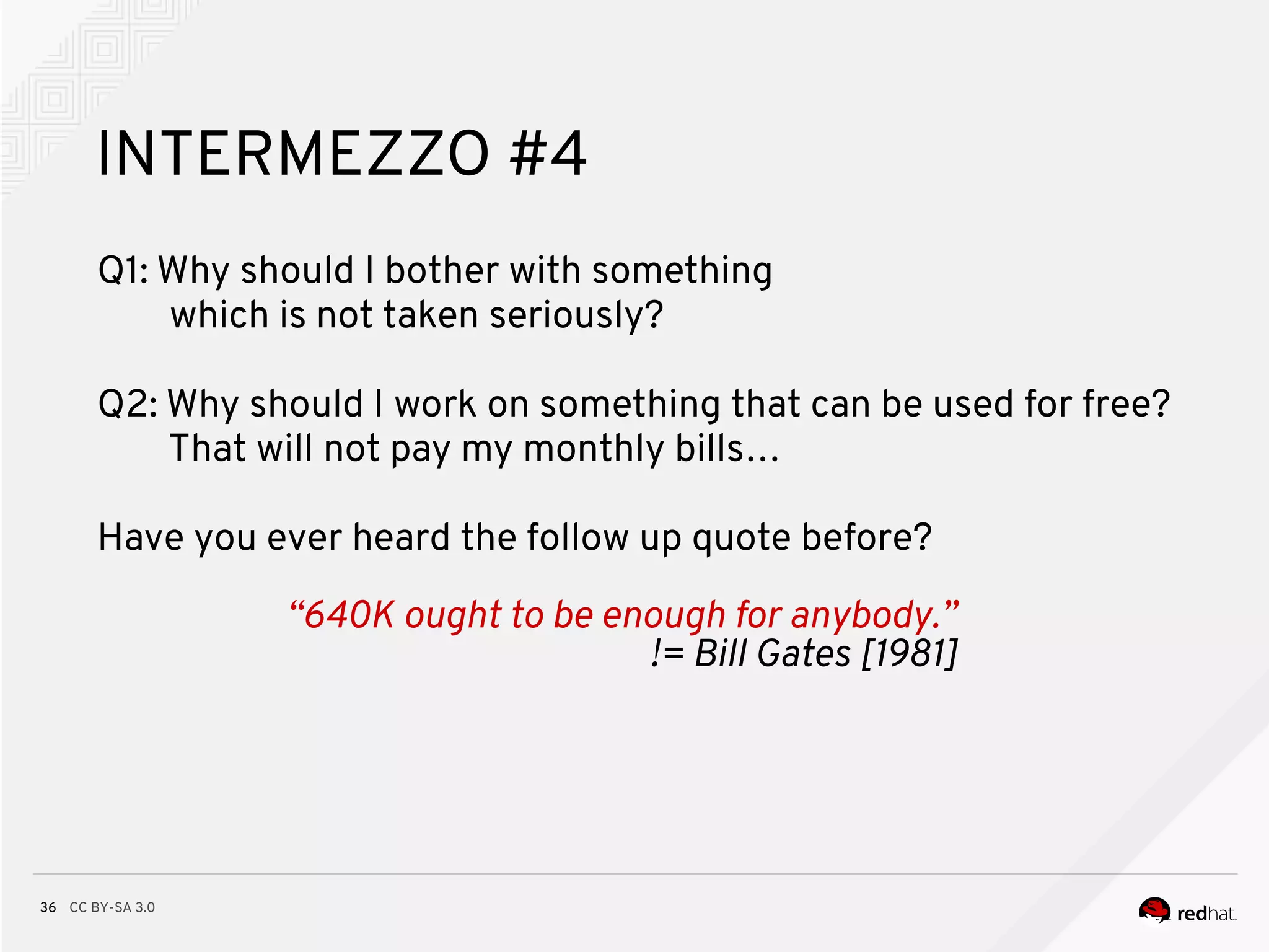 CC BY-SA 3.036
INTERMEZZO #4
Q1: Why should I bother with something
which is not taken seriously?
Q2: Why should I work on something that can be used for free?
That will not pay my monthly bills…
Have you ever heard the follow up quote before?
“640K ought to be enough for anybody.”
!= Bill Gates [1981]
 
