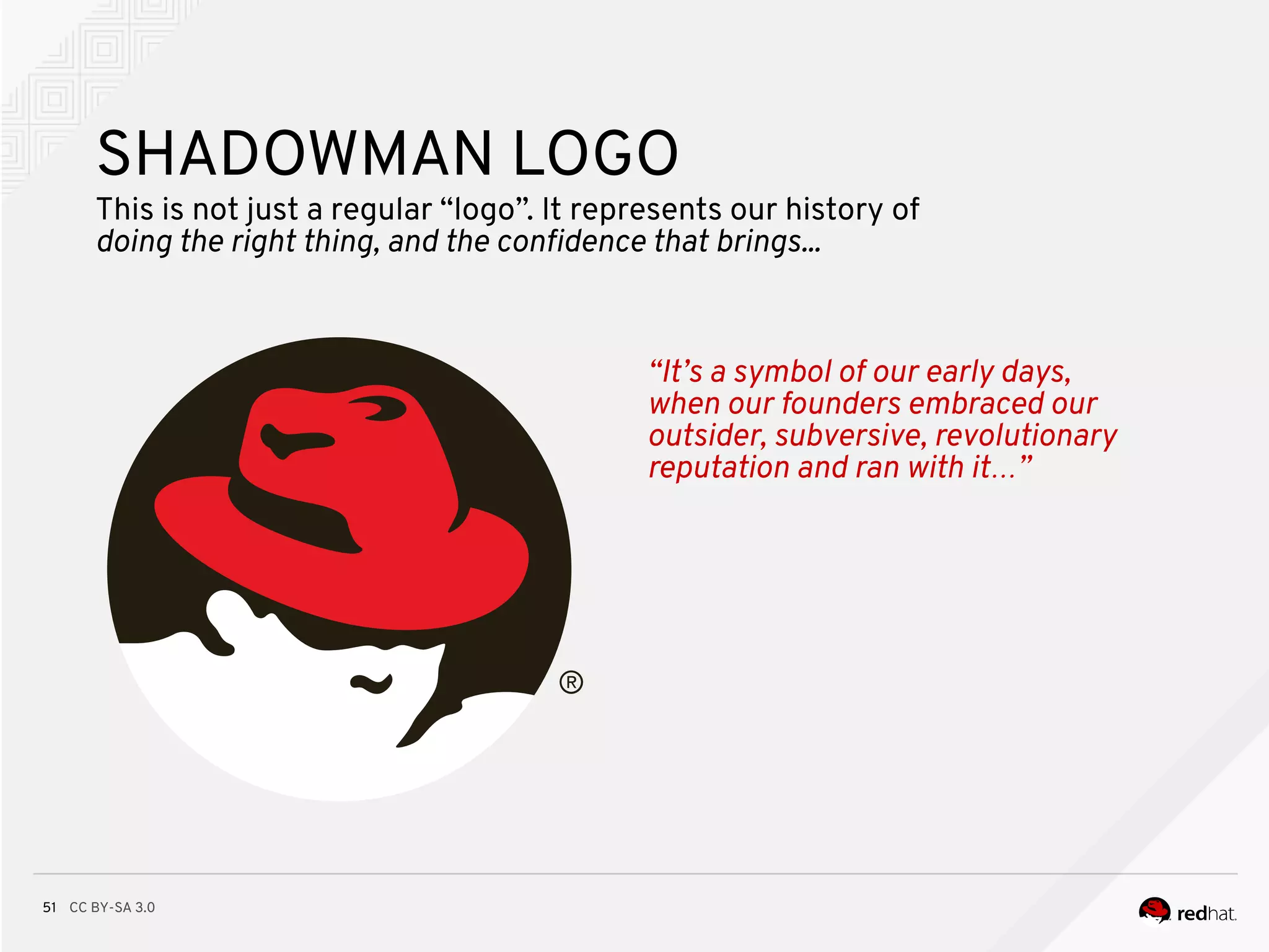 CC BY-SA 3.051
SHADOWMAN LOGO
This is not just a regular “logo”. It represents our history of
doing the right thing, and the confdence that brings...
“It’s a symbol of our early days,
when our founders embraced our
outsider, subversive, revolutionary
reputation and ran with it…”
 