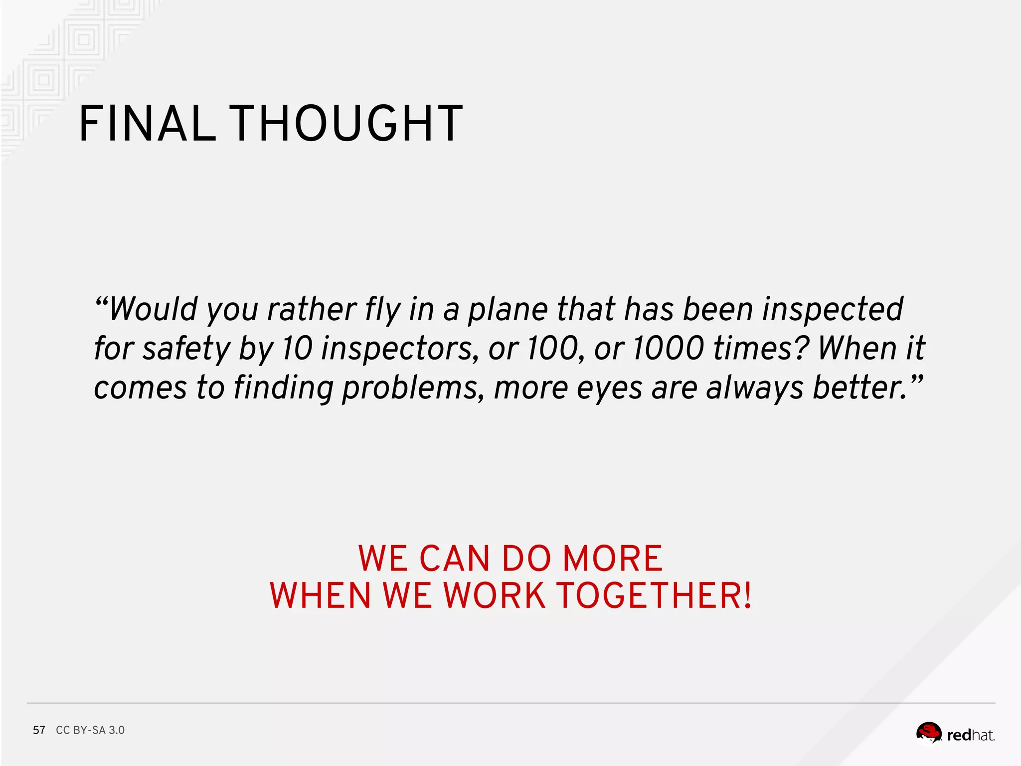 CC BY-SA 3.057
FINAL THOUGHT
“Would you rather fy in a plane that has been inspected
for safety by 10 inspectors, or 100, or 1000 times? When it
comes to fnding problems, more eyes are always better.”
WE CAN DO MORE
WHEN WE WORK TOGETHER!
 
