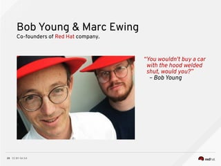CC BY-SA 3.028
Bob Young & Marc Ewing
● Bullet
● Bullet
● Bullet
“You wouldn't buy a car
with the hood welded
shut, would you?”
– Bob Young
Co-founders of Red Hat company.
 