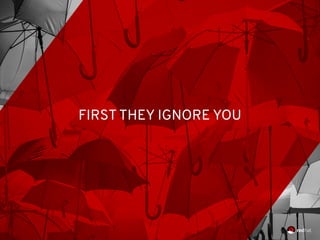 FIRST THEY IGNORE YOU
 