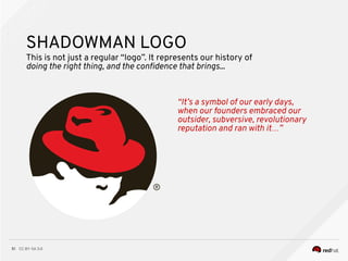 CC BY-SA 3.051
SHADOWMAN LOGO
This is not just a regular “logo”. It represents our history of
doing the right thing, and the confdence that brings...
“It’s a symbol of our early days,
when our founders embraced our
outsider, subversive, revolutionary
reputation and ran with it…”
 