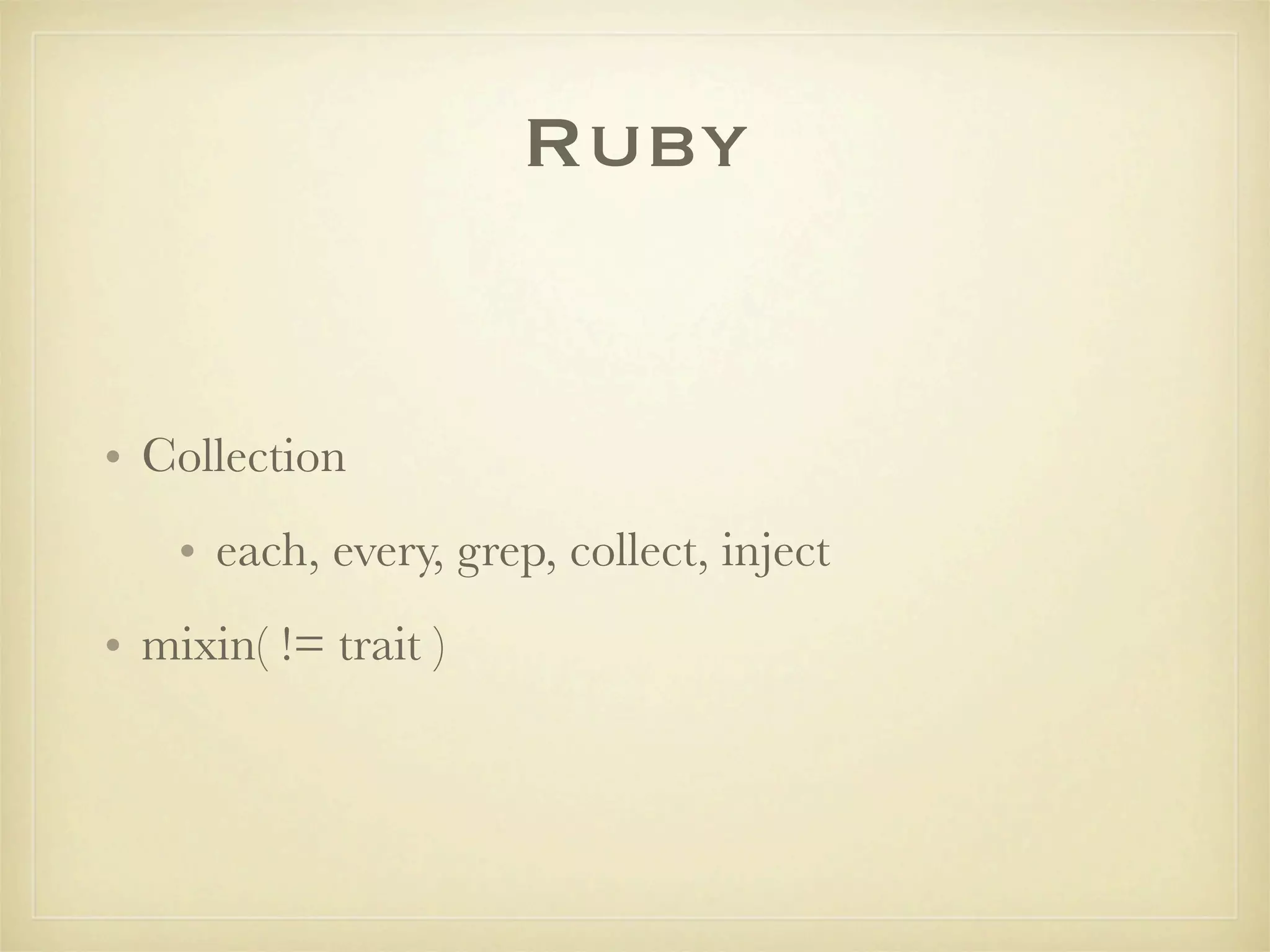 Ruby


• Collection
    • each, every, grep, collect, inject
• mixin( != trait )
 