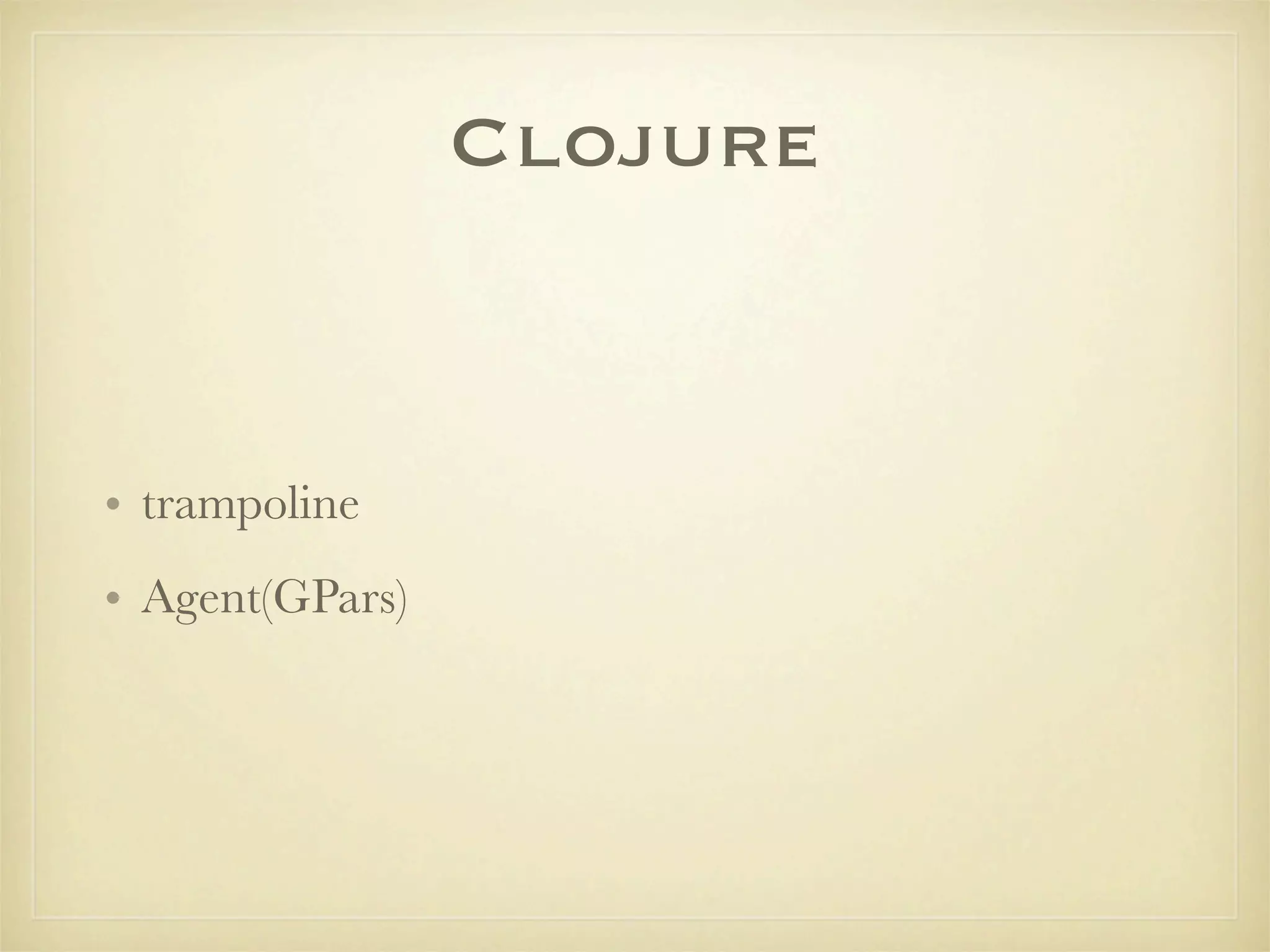 Clojure


• trampoline
• Agent(GPars)
 