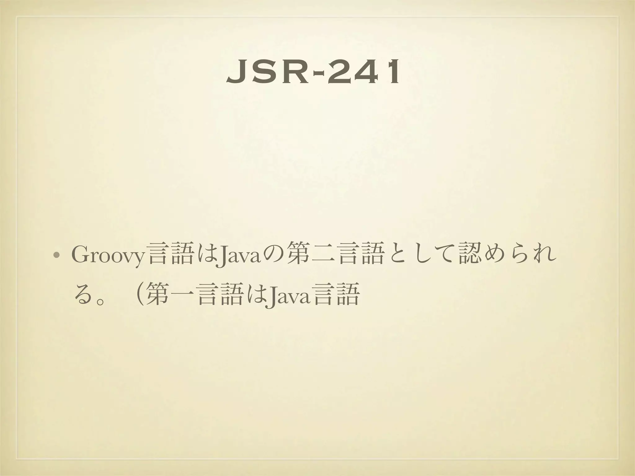 JSR-241



• Groovy言語はJavaの第二言語として認められ
る。（第一言語はJava言語
 