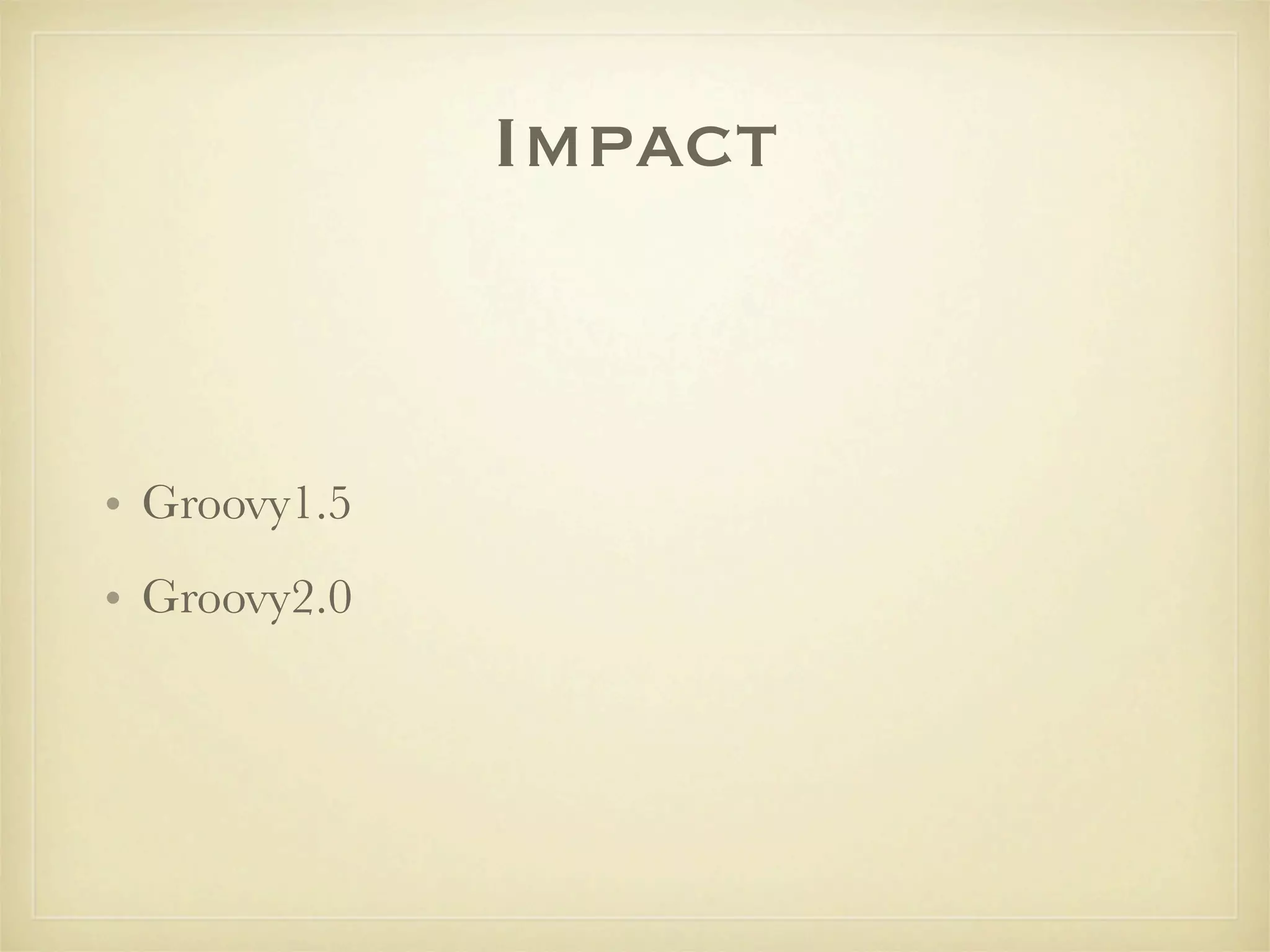 Impact


• Groovy1.5
• Groovy2.0
 