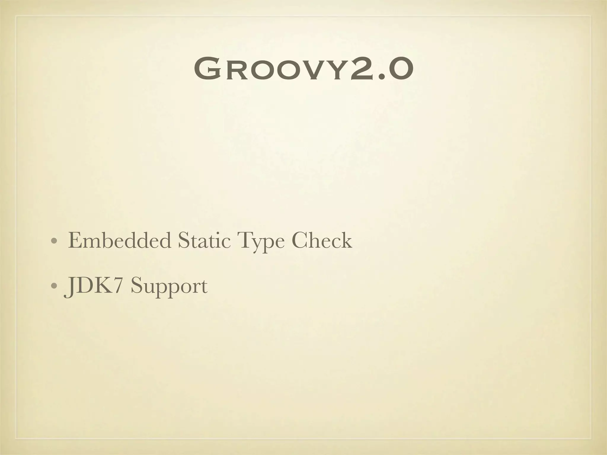 Groovy2.0


• Embedded Static Type Check
• JDK7 Support
 