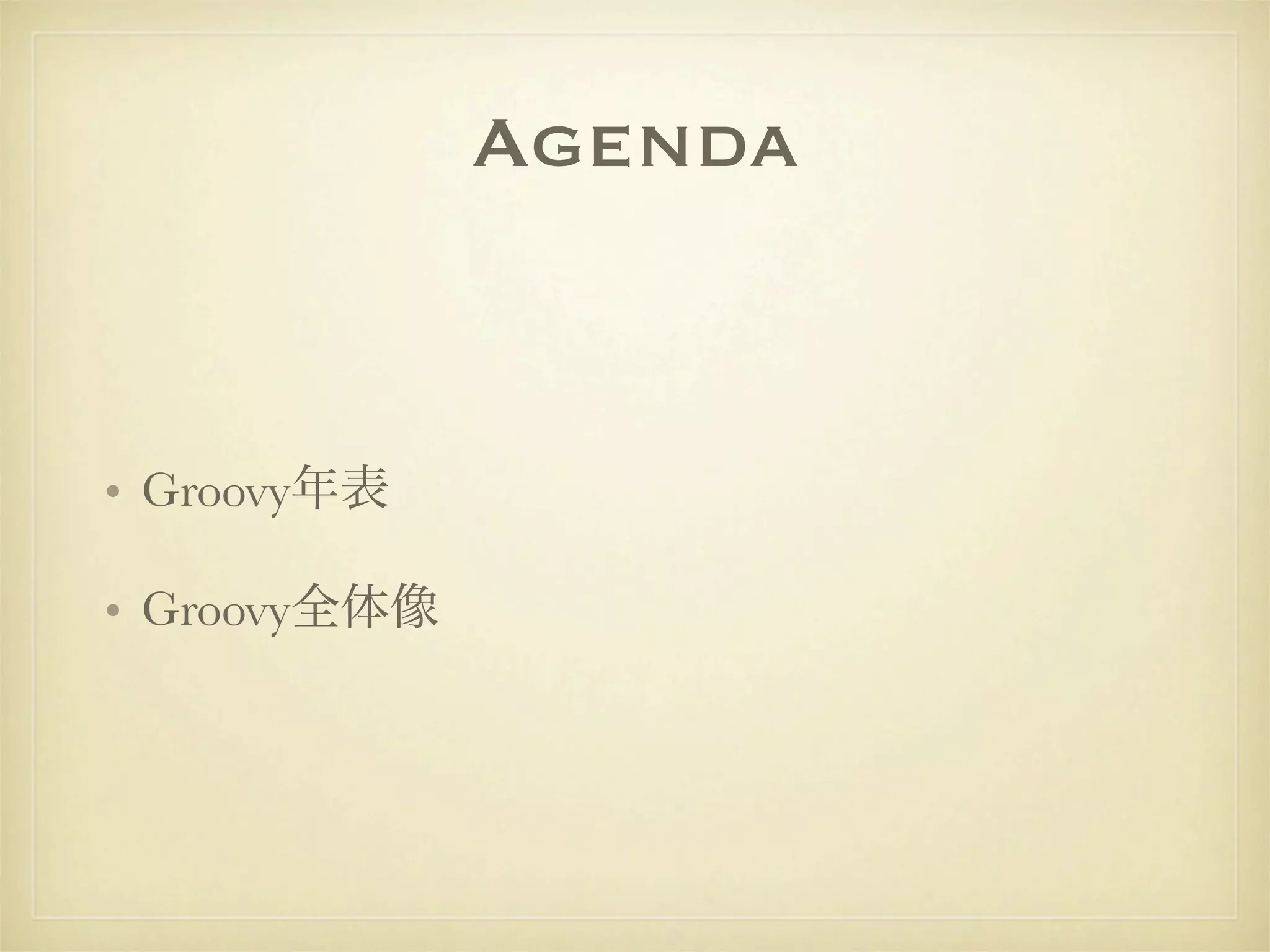 Agenda


• Groovy年表

• Groovy全体像
 