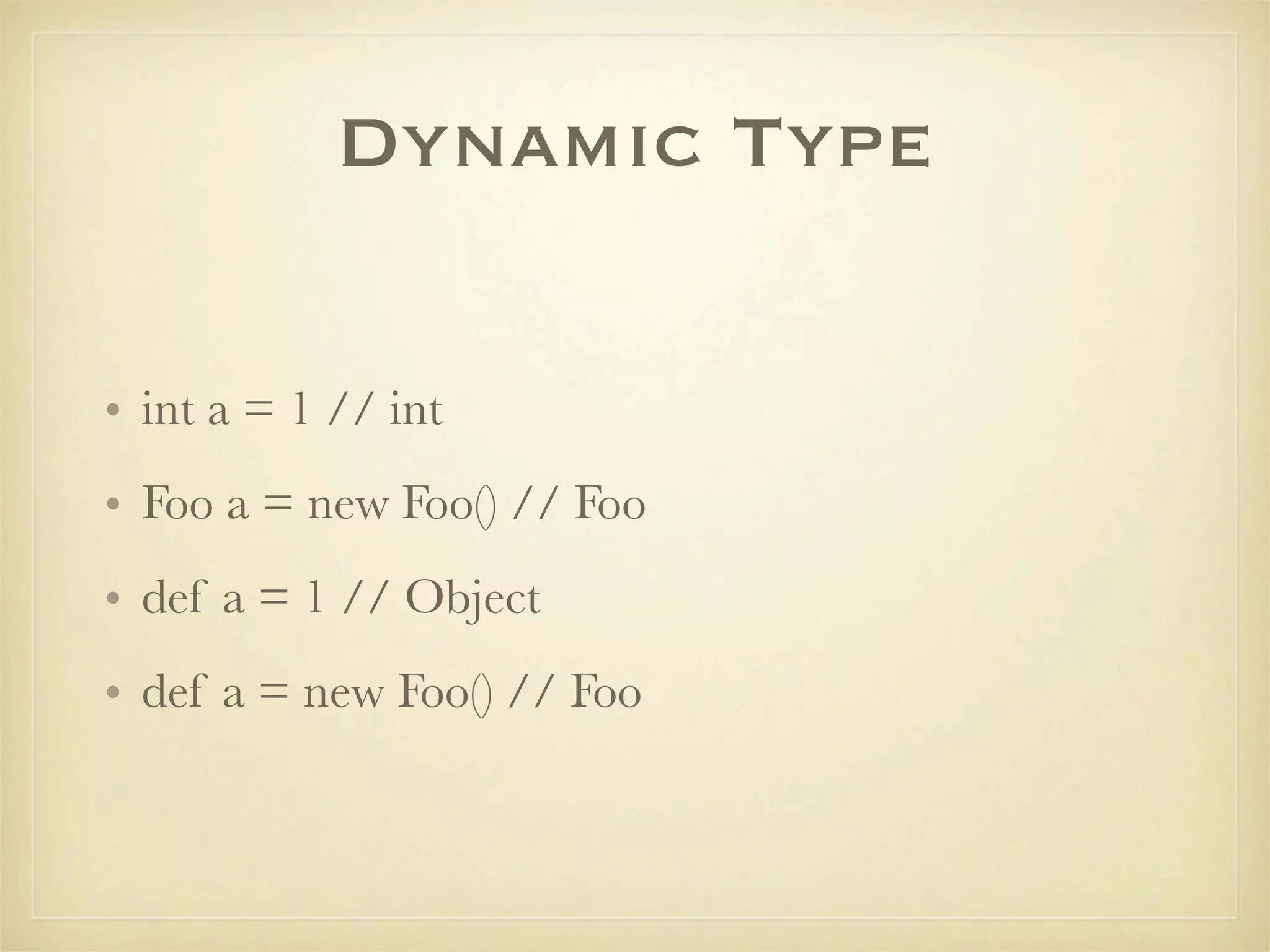 Dynamic Type

• int a = 1 // int
• Foo a = new Foo() // Foo
• def a = 1 // Object
• def a = new Foo() // Object
 