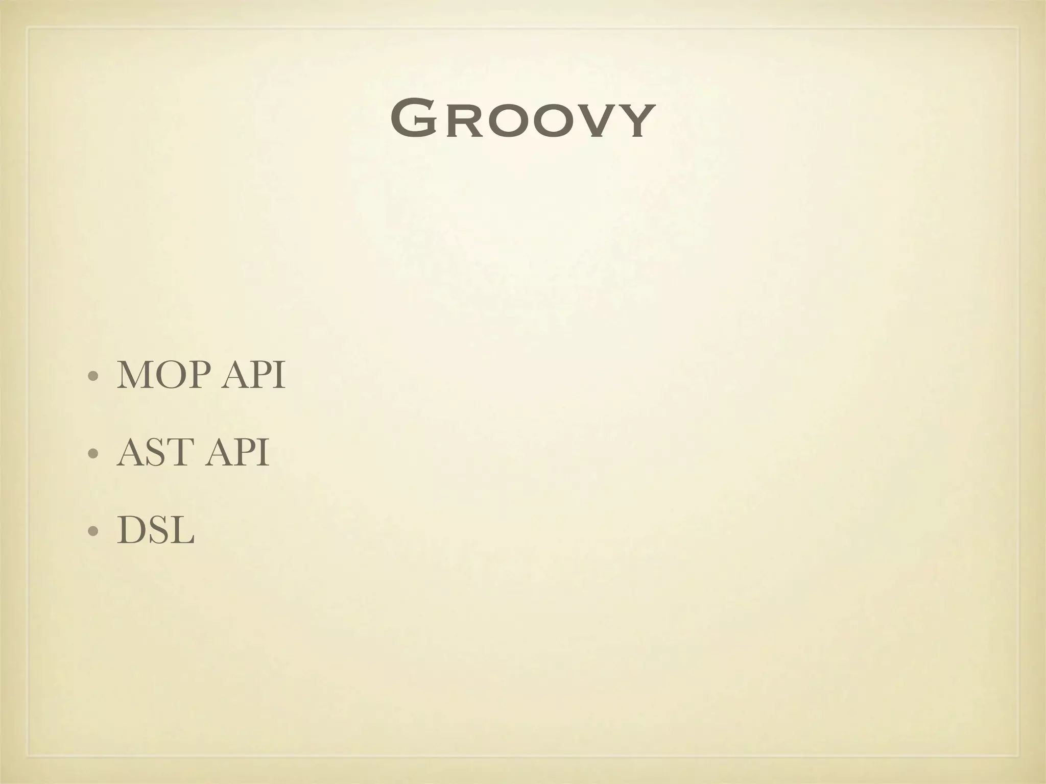 Groovy


• MOP API
• AST API
• DSL
 