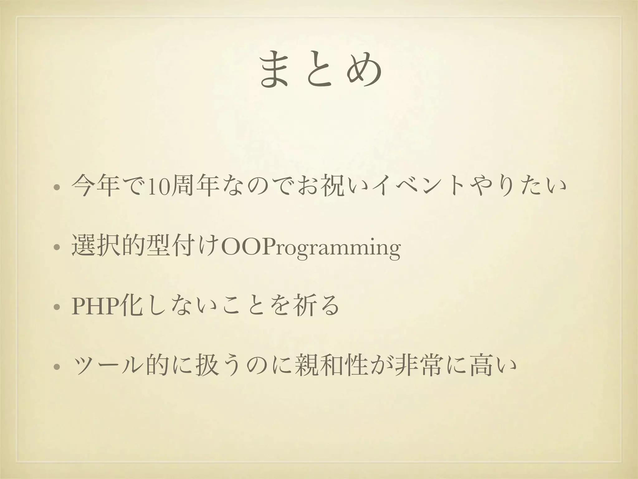 まとめ

• 今年で10周年なのでお祝いイベントやりたい

• 選択的型付けOOProgramming

• PHP化しないことを祈る

• ツール的に扱うのに親和性が非常に高い
 