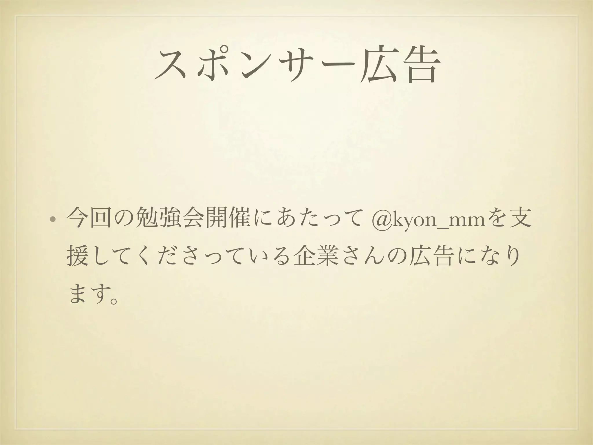 スポンサー広告


• 今回の勉強会開催にあたって @kyon_mmを支
援してくださっている企業さんの広告になり
ます。
 