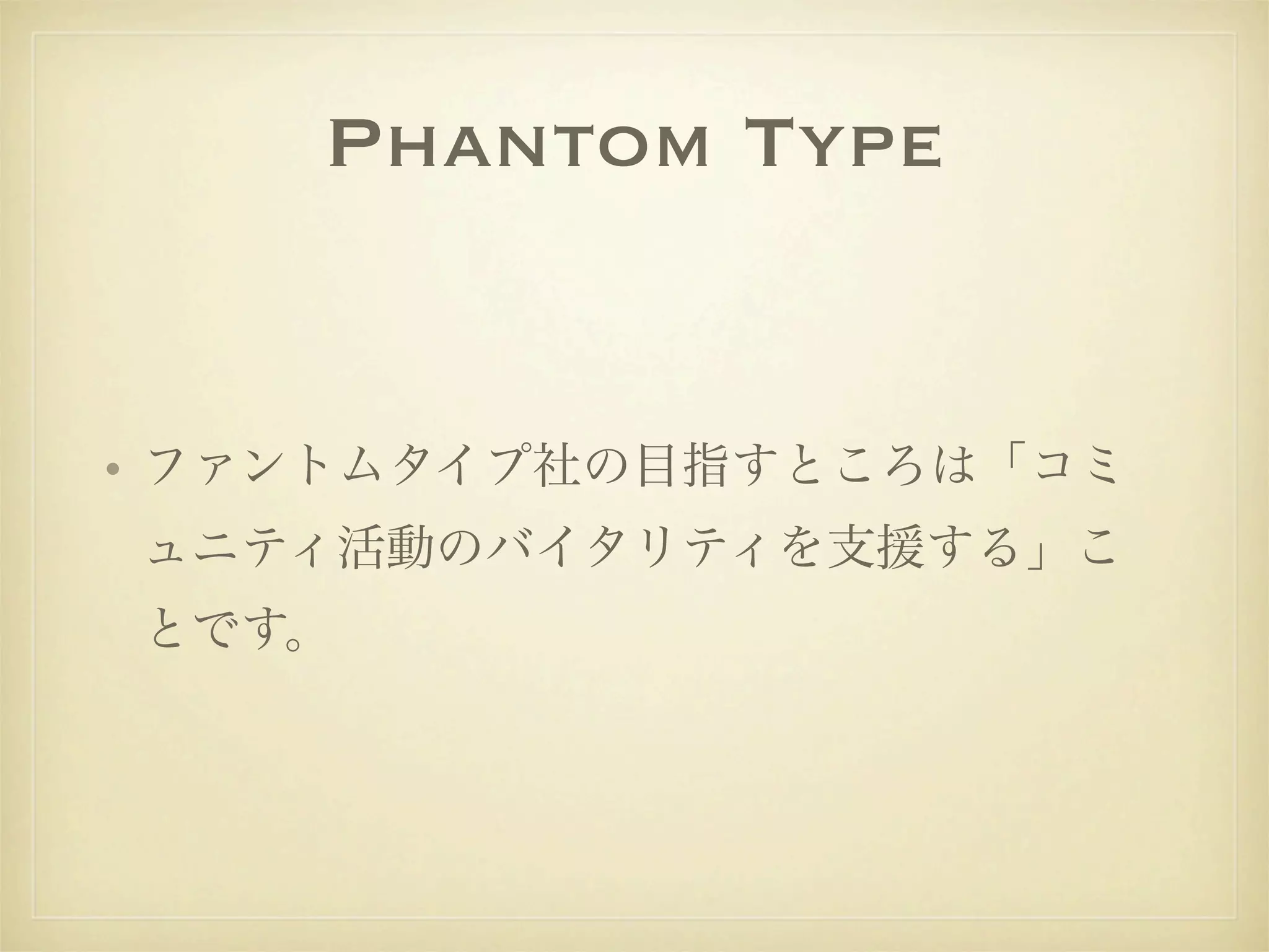 Phantom Type


• ファントムタイプ社の目指すところは「コミ
ュニティ活動のバイタリティを支援する」こ
とです。
 