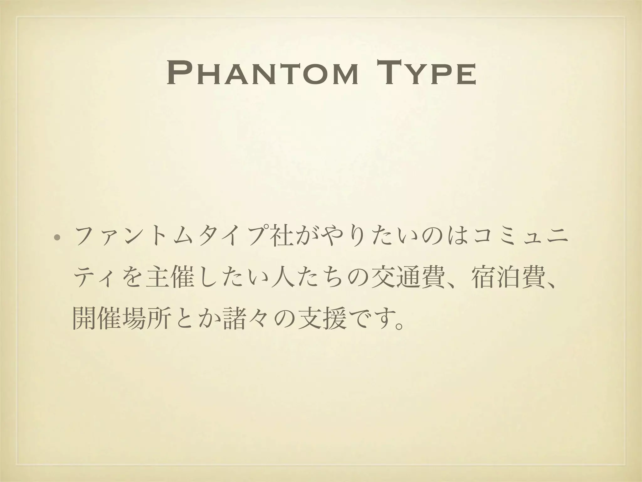 Phantom Type


• ファントムタイプ社がやりたいのはコミュニ
ティを主催したい人たちの交通費、宿泊費、
開催場所とか諸々の支援です。
 