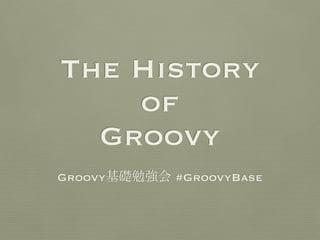 The History
    of
  Groovy
Groovy基礎勉強会 #GroovyBase
 
