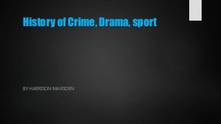 History of Crime, Drama, sport
BY HARRISON MARSDEN
 