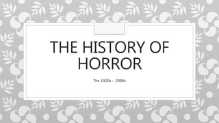 THE HISTORY OF
HORROR
The 1920s – 2000s
 