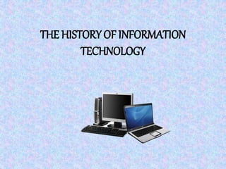 THE HISTORY OF INFORMATION
TECHNOLOGY
 