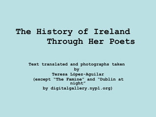 The History of Ireland  Through Her Poets  Text translated and photographs taken  by  Teresa López-Aguilar (except “The Famine” and “Dublin at night” by digitalgallery.nypl.org) 