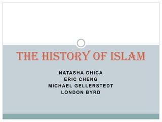 The History of Islam
       N ATA S H A G H I C A
         ERIC CHENG
    MICHAEL GELLERSTEDT
        LONDON BYRD
 