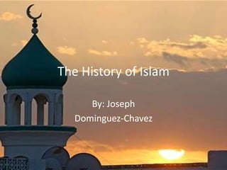 The History of Islam
By: Joseph
Dominguez-Chavez
 