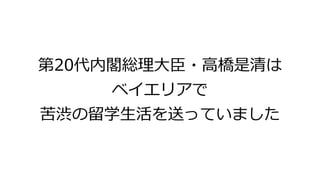 第20代内閣総理大臣・高橋是清は
ベイエリアで
苦渋の留学生活を送っていました
 