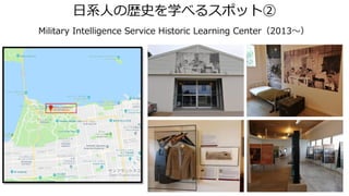 日系人の歴史を学べるスポット②
Military Intelligence Service Historic Learning Center（2013～）
 